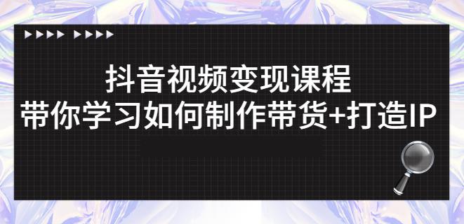 抖音短视频变现课程：带你学习如何制作带货+打造IP【41节】-飞秋社