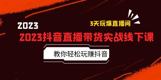 2023抖音直播带货实战线下课：教你轻松玩赚抖音，3天玩爆·直播间-飞秋社