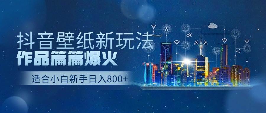 抖音壁纸号新玩法，作品篇篇爆火，日收益500+-飞秋社