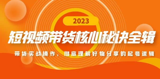 短视频带货核心秘诀全辑：带货实战操作，彻底理解好物分享的起号逻辑-飞秋社