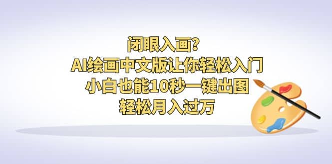 闭眼入画？AI绘画中文版让你轻松入门！小白也能10秒一键出图，轻松月入过万-飞秋社