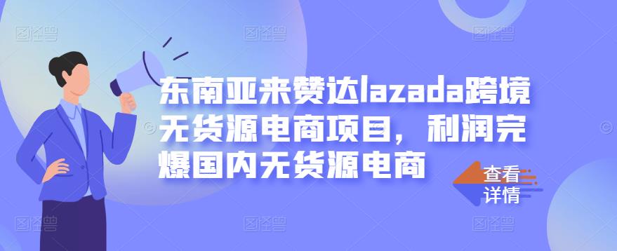 东南亚来赞达lazada跨境无货源电商项目，利润完爆国内无货源电商-飞秋社