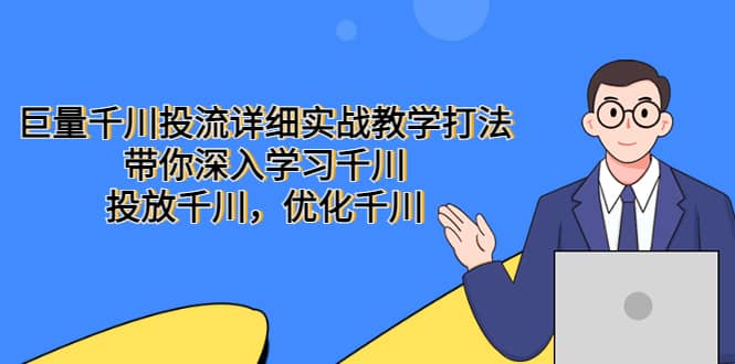 巨量千川投流详细实战教学打法：带你深入学习千川，投放千川，优化千川-飞秋社