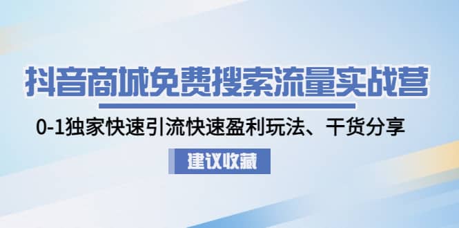 抖音商城免费搜索流量实战营：0-1独家快速引流快速盈利玩法、干货分享-飞秋社