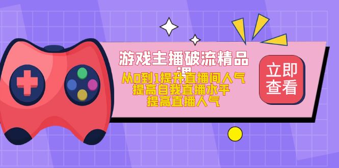 游戏主播破流精品课，从0到1提升直播间人气 提高自我直播水平 提高直播人气-飞秋社