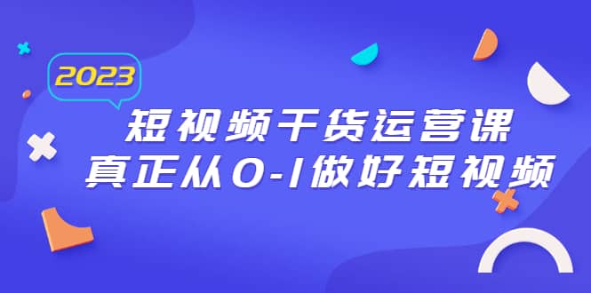 2023短视频干货·运营课，真正从0-1做好短视频（30节课）-飞秋社