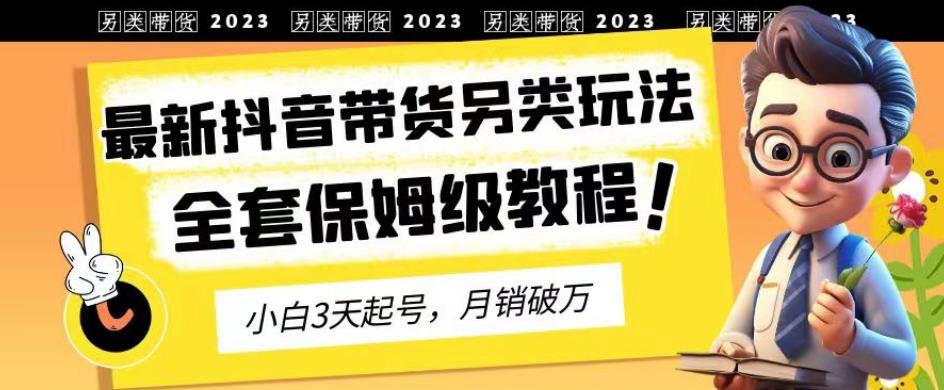 2023年最新抖音带货另类玩法，3天起号，月销破万（保姆级教程）【揭秘】-飞秋社