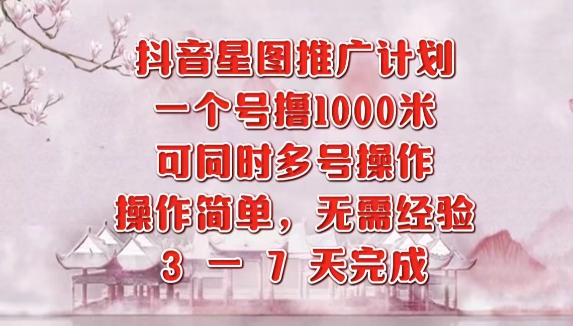 抖音星图推广项目，3-7天就能完成，每单1000元，可多号一起做-飞秋社