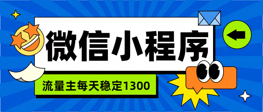 微信小程序流量主，每天都是1300-飞秋社