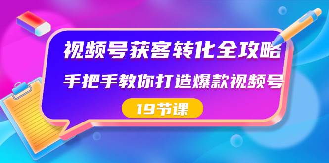 视频号-获客转化全攻略，手把手教你打造爆款视频号（19节课）-飞秋社