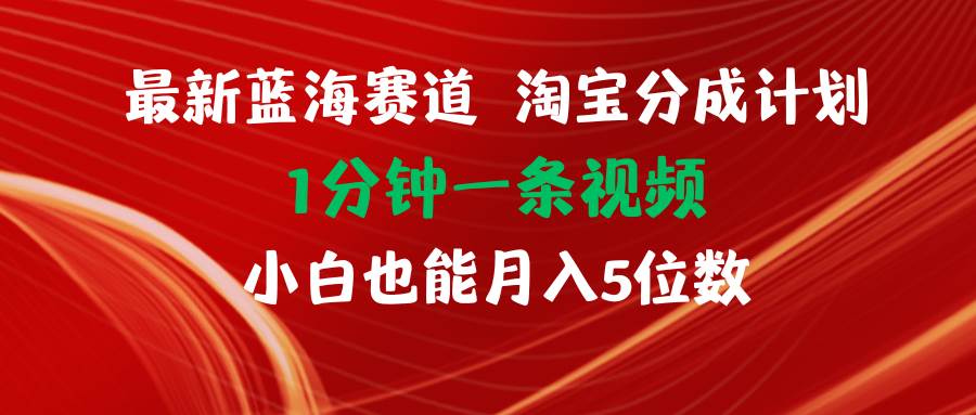 最新蓝海项目淘宝分成计划1分钟1条视频小白也能月入五位数-飞秋社