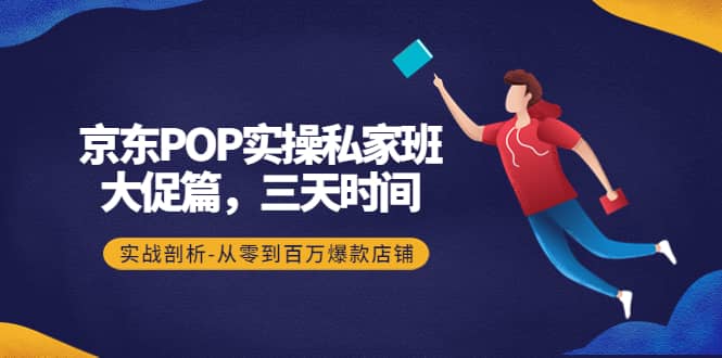 京东POP实操私家班：大促篇，3天时间，实战剖析-从零到百万爆款店铺-飞秋社