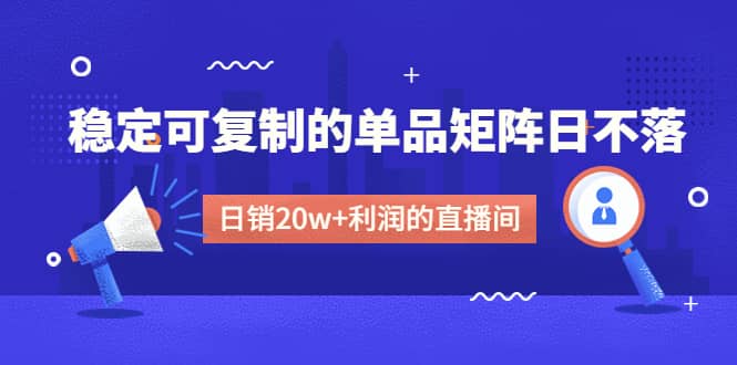 某电商线下课程，稳定可复制的单品矩阵日不落，做一个日销20w+利润的直播间-飞秋社