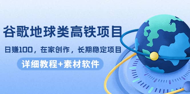 谷歌地球类高铁项目，在家创作，长期稳定项目（教程+素材软件）-飞秋社