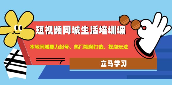 短视频同城生活培训课：本地同城暴力起号、热门视频打造、探店玩法-飞秋社