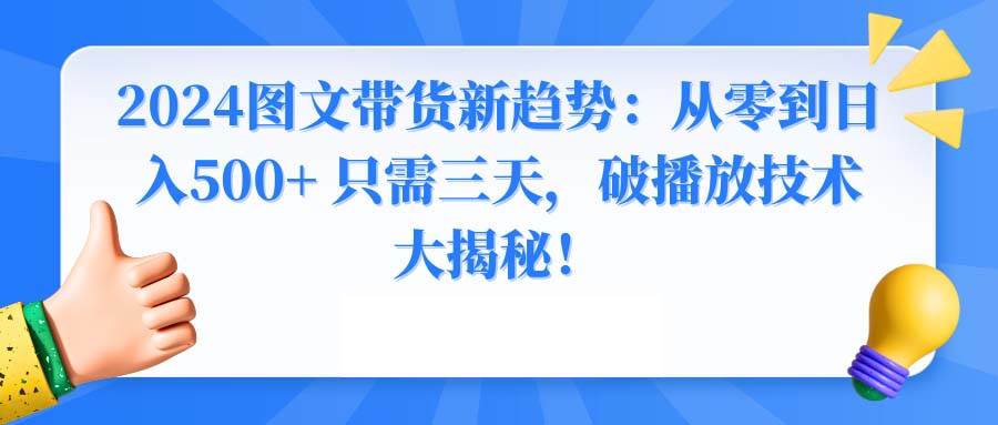 2024图文带货新趋势：从零到日入500+ 只需三天，破播放技术大揭秘！-飞秋社