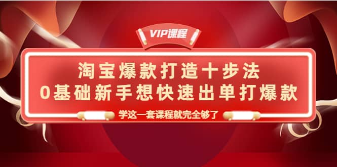 淘宝爆款打造十步法，0基础新手想快速出单打爆款，学这一套课程就完全够了-飞秋社