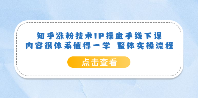 知乎涨粉技术IP操盘手线下课，内容很体系值得一学 整体实操流程-飞秋社