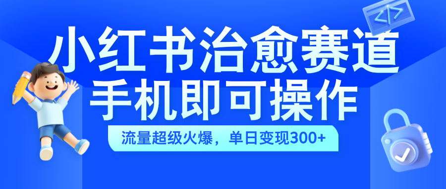 小红书治愈视频赛道，手机即可操作，蓝海项目简单无脑，单日可赚300+-飞秋社