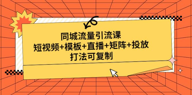 同城流量引流课：短视频+模板+直播+矩阵+投放，打法可复制(无水印)-飞秋社