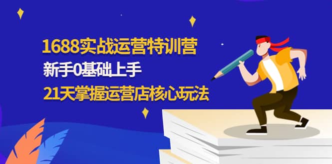 1688实战特训营：新手0基础上手，21天掌握运营店核心玩法-飞秋社