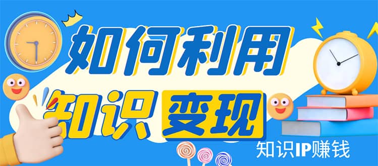 知识IP变现训练营：手把手带你如何做知识IP赚钱，助你逆袭人生-飞秋社