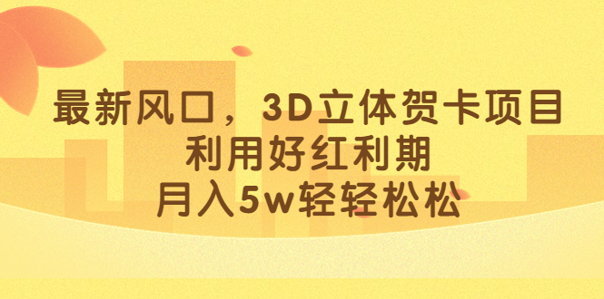 最新风口，3D立体贺卡项目，利用好红利期，月入5w轻轻松松-飞秋社