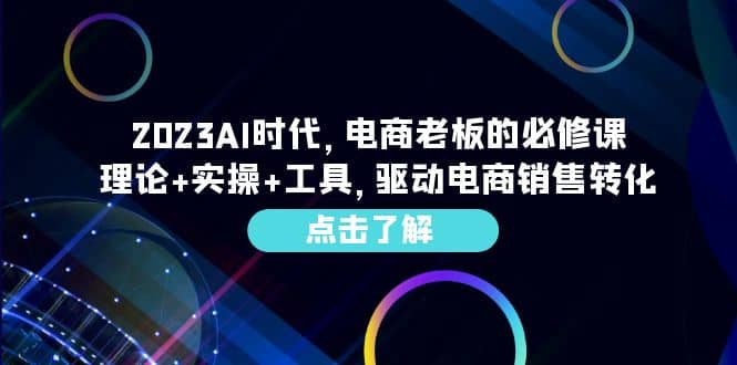 2023AI·时代，电商老板的必修课，理论+实操+工具，驱动电商销售转化-飞秋社