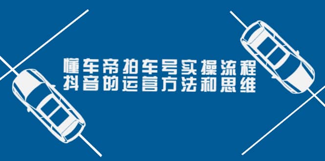 懂车帝拍车号实操流程：抖音的运营方法和思维（价值699元）-飞秋社