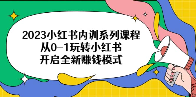 2023小红书内训系列课程，从0-1玩转小红书，开启全新赚钱模式-飞秋社