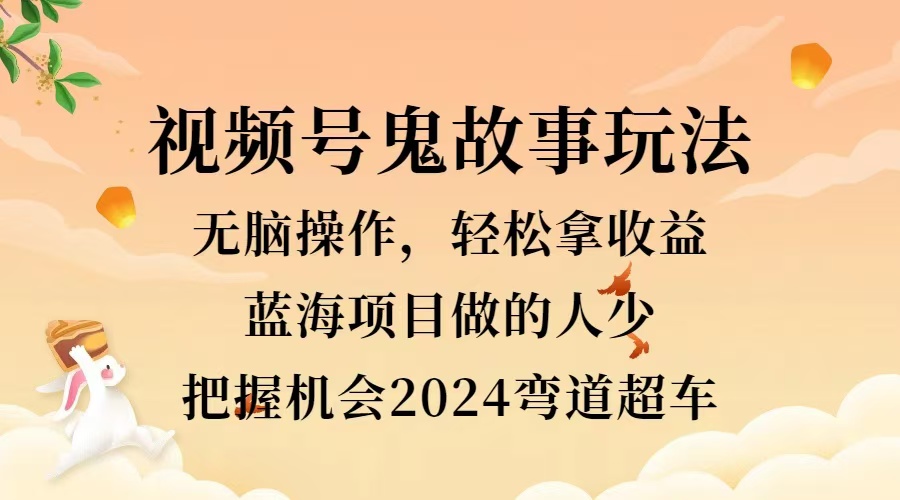 视频号冷门玩法，无脑操作，小白轻松上手拿收益，鬼故事流量爆火，轻松三位数，2024实现弯道超车-飞秋社