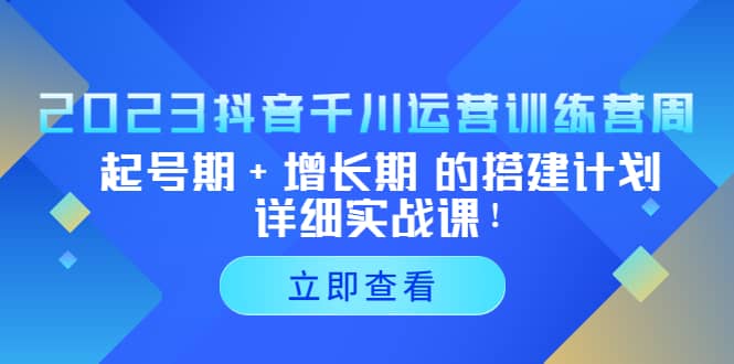 2023抖音千川运营训练营，起号期+增长期 的搭建计划详细实战课-飞秋社