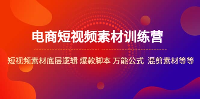 电商短视频素材训练营：短视频素材底层逻辑 爆款脚本 万能公式 混剪素材等-飞秋社