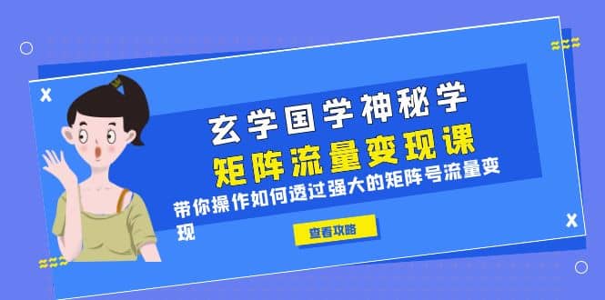 玄学国学神秘学矩阵·流量变现课，带你操作如何透过强大的矩阵号流量变现-飞秋社