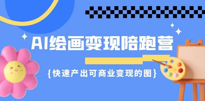 AI绘画·变现陪跑营，快速产出可商业变现的图（11节课）-飞秋社