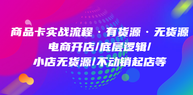 商品卡实战流程·有货源无货源 电商开店/底层逻辑/小店无货源/不动销起店等-飞秋社