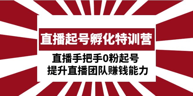 直播起号孵化特训营：直播手把手0粉起号 提升直播团队赚钱能力-飞秋社