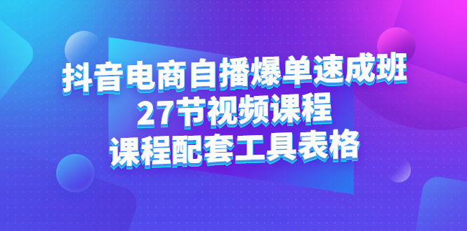 抖音电商自播爆单速成班：27节视频课程+课程配套工具表格-飞秋社