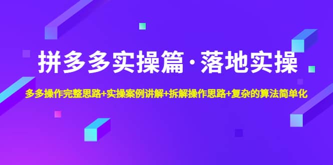 拼多多实操篇·落地实操 完整思路+实操案例+拆解操作思路+复杂的算法简单化-飞秋社