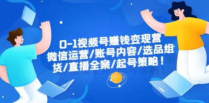 0-1视频号赚钱变现营：微信运营-账号内容-选品组货-直播全案-起号策略-飞秋社