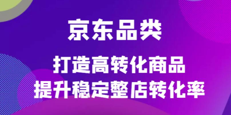 京东电商品类定制培训课程，打造高转化商品提升稳定整店转化率-飞秋社