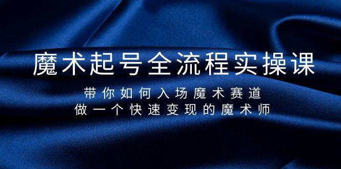 魔术起号全流程实操课，带你如何入场魔术赛道，做一个快速变现的魔术师-飞秋社