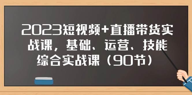 2023短视频+直播带货实战课，基础、运营、技能综合实操课（90节）-飞秋社