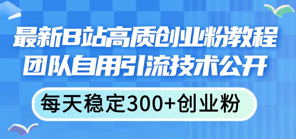 最新B站高质创业粉教程，团队自用引流技术公开-飞秋社