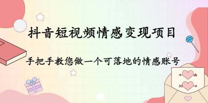 抖音短视频情感变现项目：手把手教您做一个可落地的情感账号-飞秋社