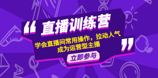 直播训练营：学会直播间常用操作，拉动人气，成为运营型主播-飞秋社