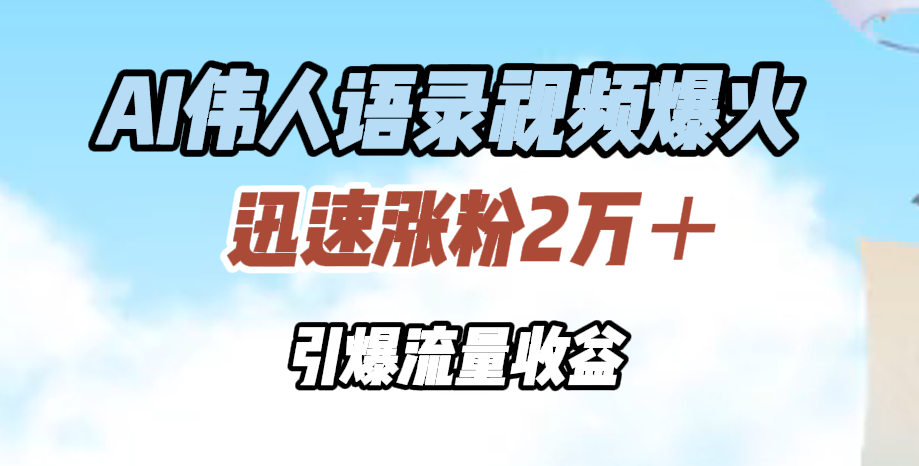 AI伟人语录视频爆火，迅速涨粉2万＋，引爆流量收益-飞秋社