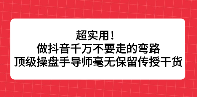 超实用！做抖音千万不要走的弯路，顶级操盘手导师毫无保留传授干货-飞秋社