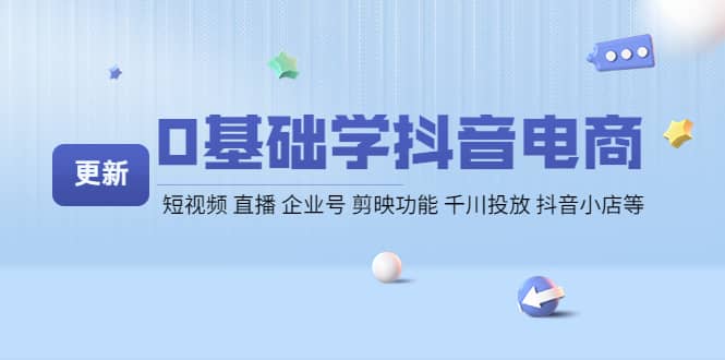 0基础学抖音电商【更新】短视频 直播 企业号 剪映功能 千川投放 抖音小店等-飞秋社