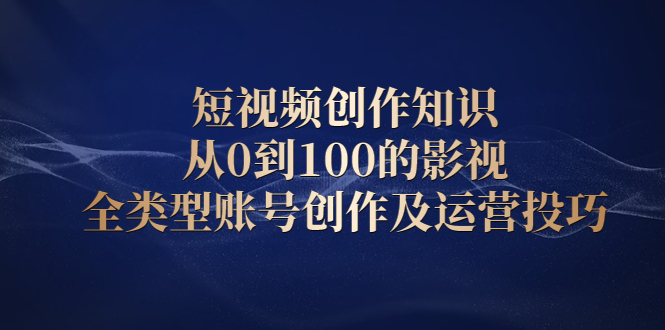 短视频创作知识，从0到100的影视全类型账号创作及运营投巧-飞秋社